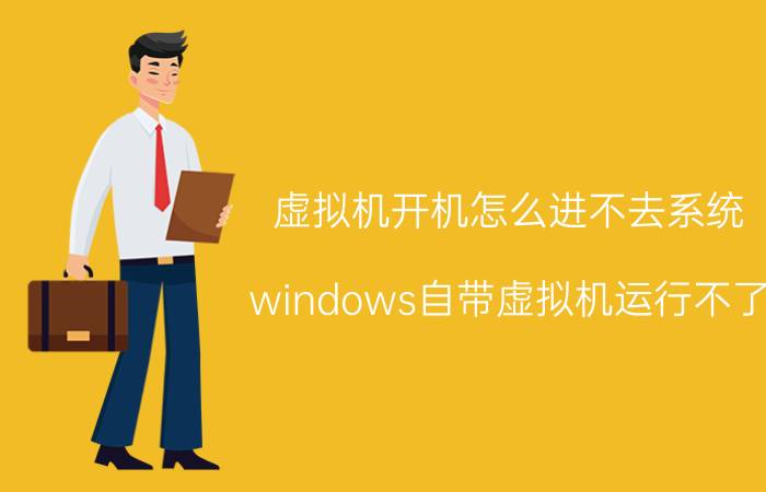 虚拟机开机怎么进不去系统 windows自带虚拟机运行不了？